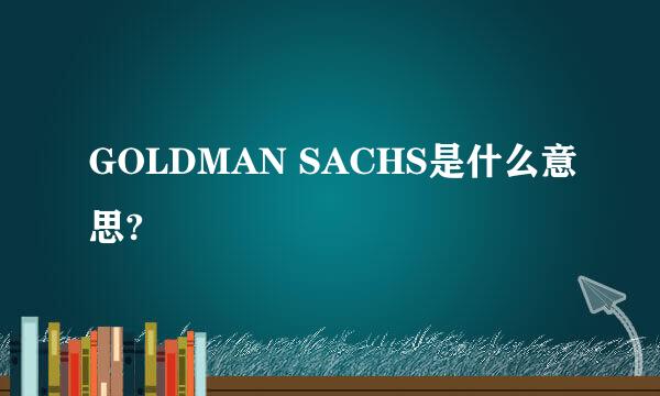 GOLDMAN SACHS是什么意思?