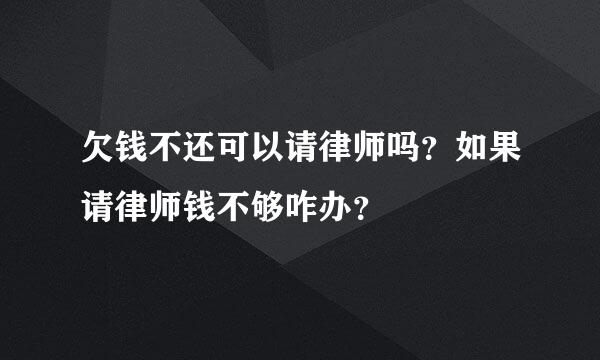 欠钱不还可以请律师吗？如果请律师钱不够咋办？