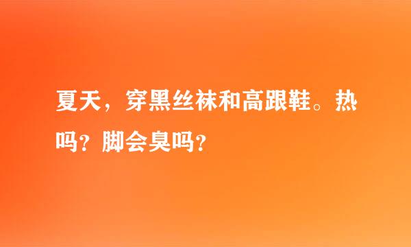 夏天，穿黑丝袜和高跟鞋。热吗？脚会臭吗？