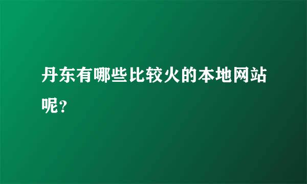 丹东有哪些比较火的本地网站呢？