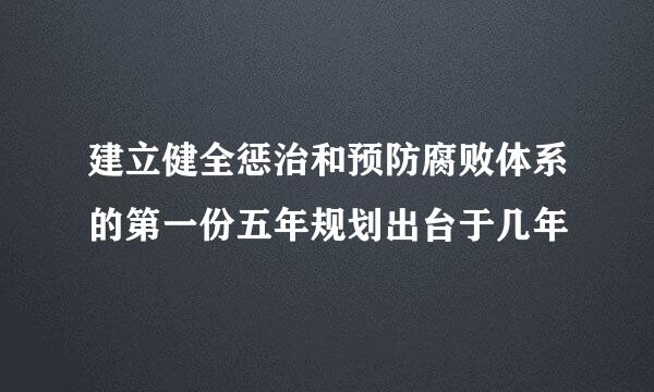 建立健全惩治和预防腐败体系的第一份五年规划出台于几年