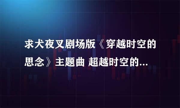 求犬夜叉剧场版《穿越时空的思念》主题曲 超越时空的思念 的中文歌词