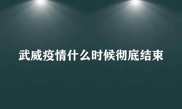 武威疫情什么时候彻底结束