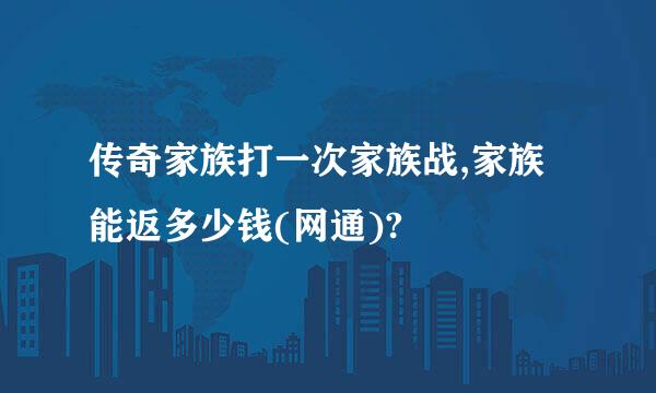 传奇家族打一次家族战,家族能返多少钱(网通)?