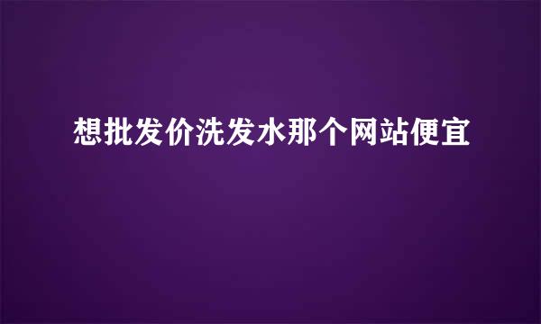 想批发价洗发水那个网站便宜