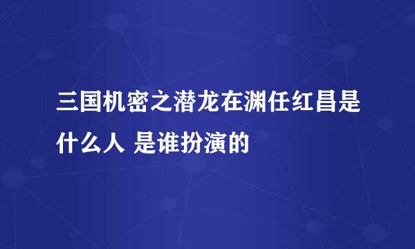 三国机密之潜龙在渊任红昌是什么人 是谁扮演的