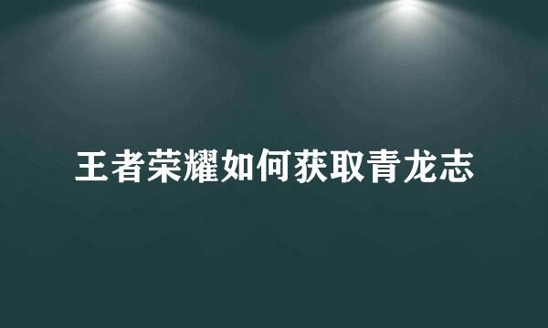 王者荣耀如何获取青龙志