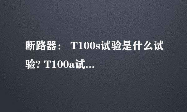 断路器： T100s试验是什么试验? T100a试验是什么试验?