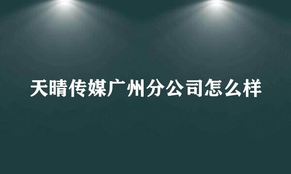 天晴传媒广州分公司怎么样