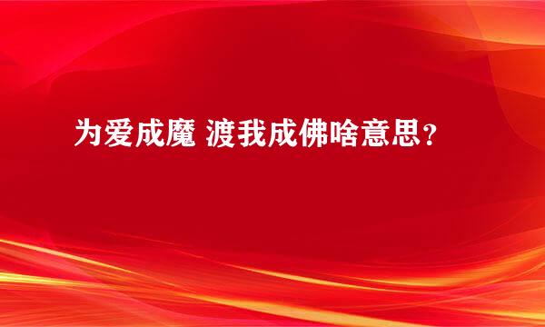 为爱成魔 渡我成佛啥意思？