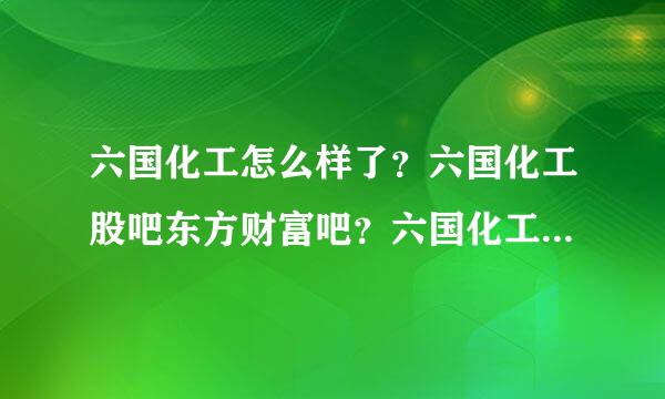 六国化工怎么样了？六国化工股吧东方财富吧？六国化工2021年的分红？