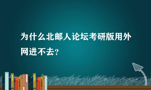 为什么北邮人论坛考研版用外网进不去？