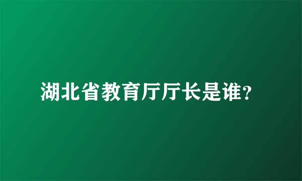 湖北省教育厅厅长是谁？