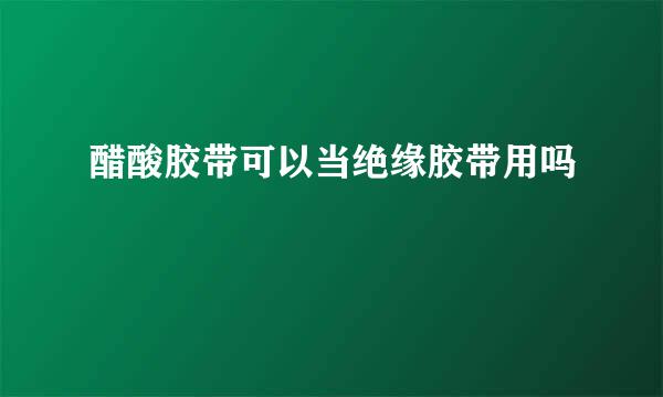 醋酸胶带可以当绝缘胶带用吗