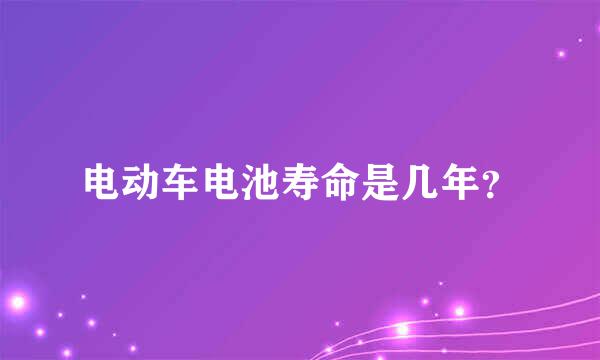 电动车电池寿命是几年？