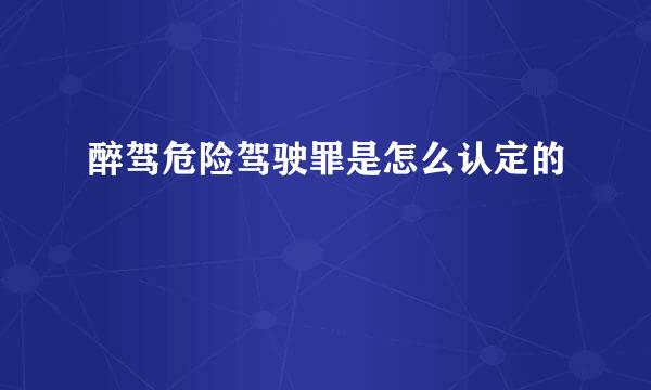 醉驾危险驾驶罪是怎么认定的