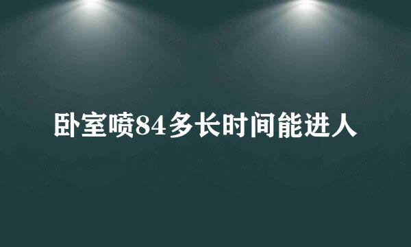 卧室喷84多长时间能进人