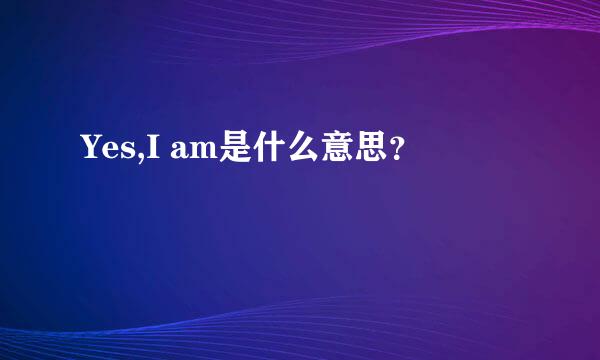 Yes,I am是什么意思？