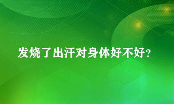 发烧了出汗对身体好不好？