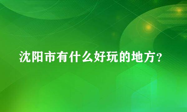 沈阳市有什么好玩的地方？