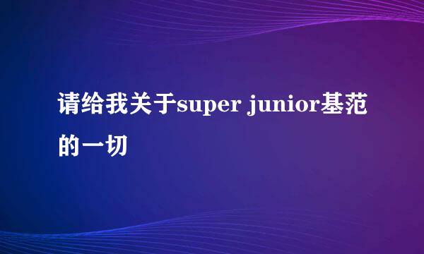 请给我关于super junior基范的一切