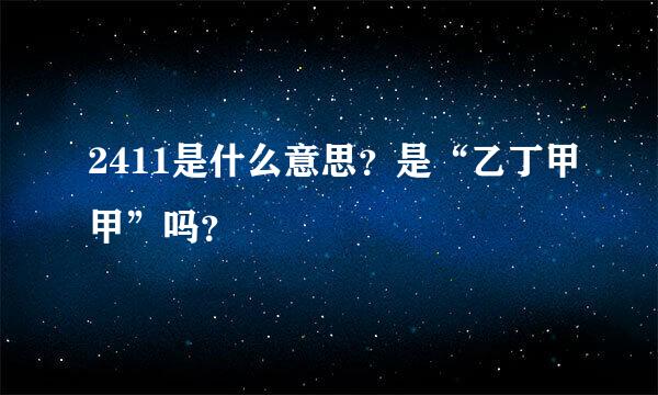 2411是什么意思？是“乙丁甲甲”吗？