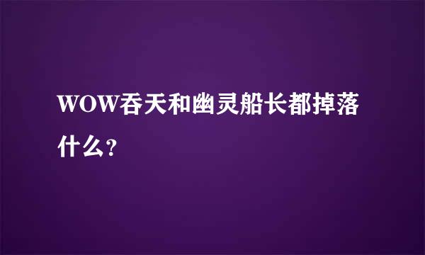 WOW吞天和幽灵船长都掉落什么？