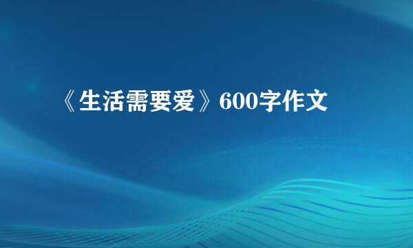 《生活需要爱》600字作文