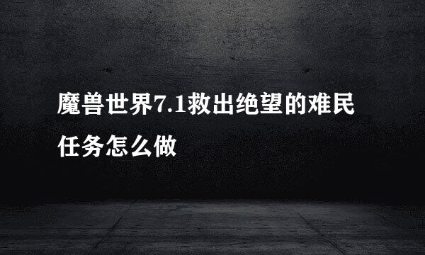 魔兽世界7.1救出绝望的难民任务怎么做