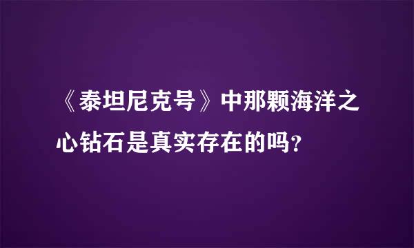 《泰坦尼克号》中那颗海洋之心钻石是真实存在的吗？