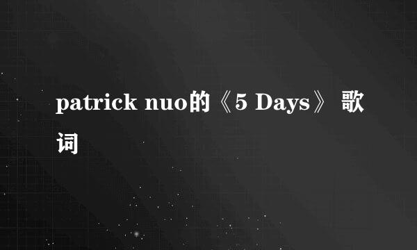 patrick nuo的《5 Days》 歌词