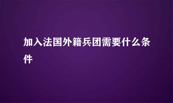 加入法国外籍兵团需要什么条件