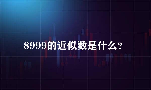 8999的近似数是什么？