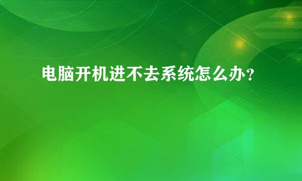 电脑开机进不去系统怎么办？