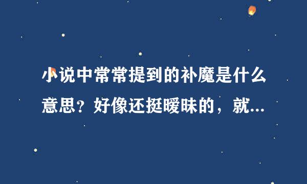 小说中常常提到的补魔是什么意思？好像还挺暧昧的，就是不理解是什么意思？