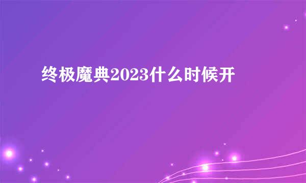 终极魔典2023什么时候开