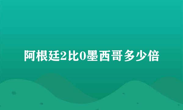 阿根廷2比0墨西哥多少倍