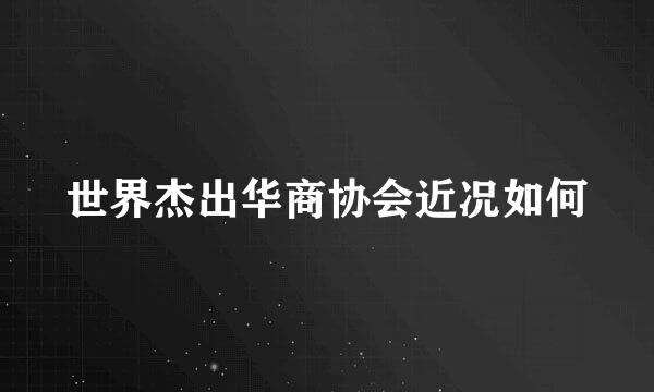 世界杰出华商协会近况如何