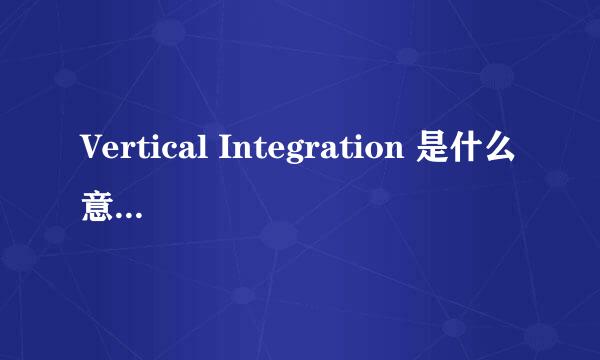 Vertical Integration 是什么意思啊啊？