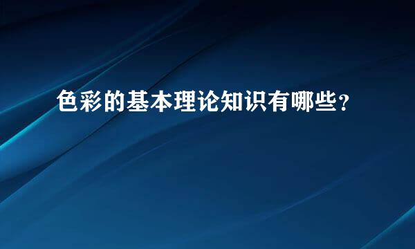 色彩的基本理论知识有哪些？