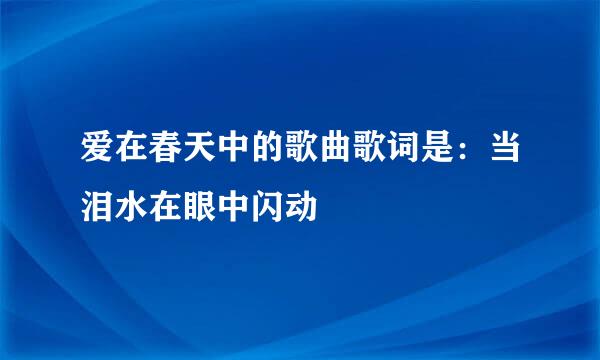 爱在春天中的歌曲歌词是：当泪水在眼中闪动