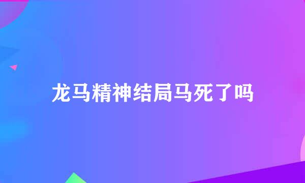 龙马精神结局马死了吗