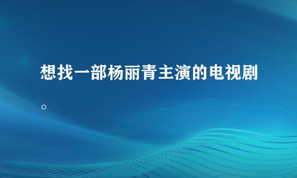 想找一部杨丽青主演的电视剧。