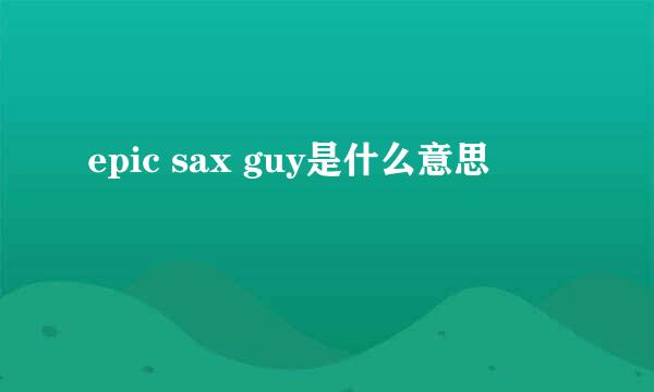 epic sax guy是什么意思