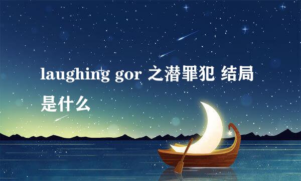 laughing gor 之潜罪犯 结局是什么