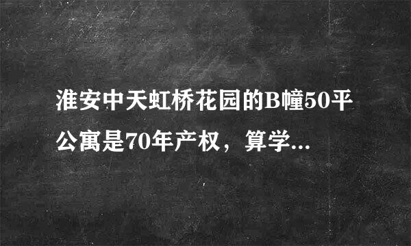 淮安中天虹桥花园的B幢50平公寓是70年产权，算学区房吗？