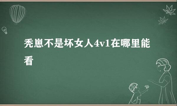 秃崽不是坏女人4v1在哪里能看