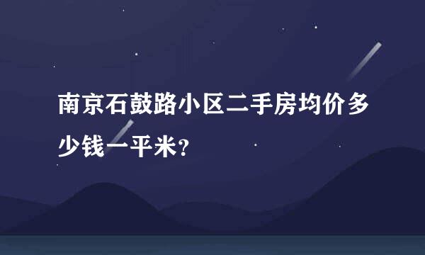 南京石鼓路小区二手房均价多少钱一平米？