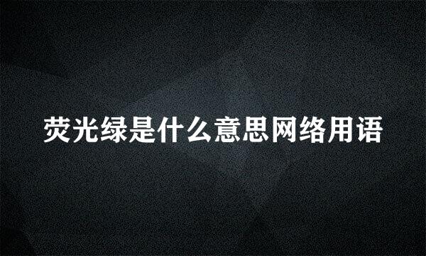 荧光绿是什么意思网络用语