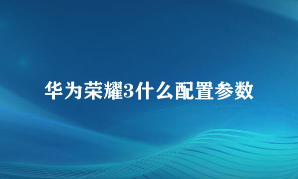 华为荣耀3什么配置参数